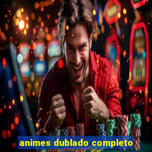 animes dublado completo