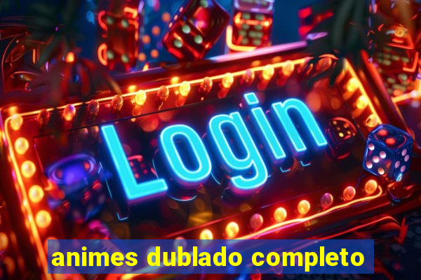 animes dublado completo