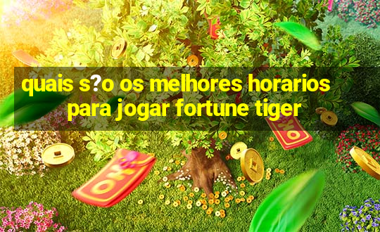 quais s?o os melhores horarios para jogar fortune tiger