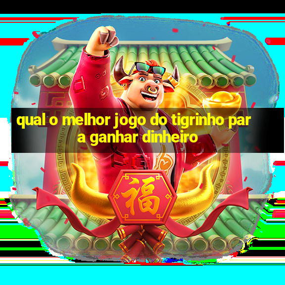 qual o melhor jogo do tigrinho para ganhar dinheiro