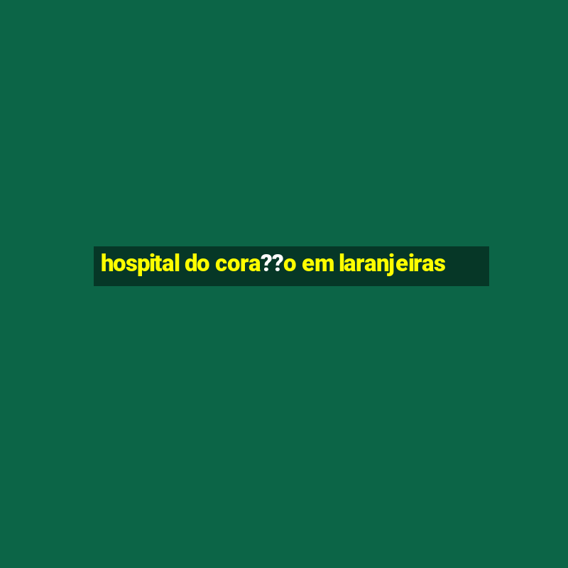 hospital do cora??o em laranjeiras