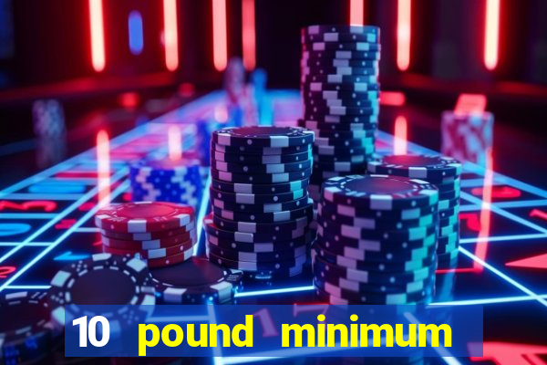 10 pound minimum deposit casino uk