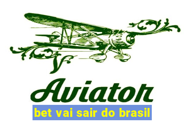 bet vai sair do brasil