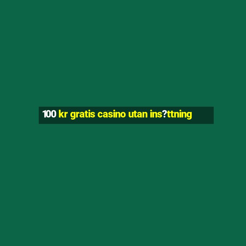 100 kr gratis casino utan ins?ttning