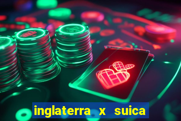 inglaterra x suica onde assistir