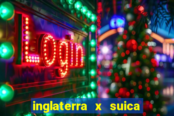 inglaterra x suica onde assistir