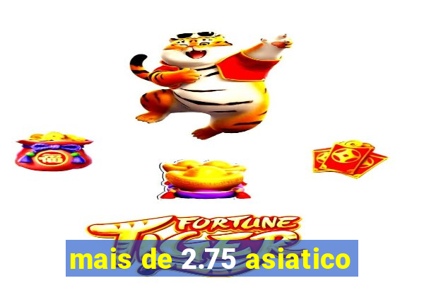 mais de 2.75 asiatico