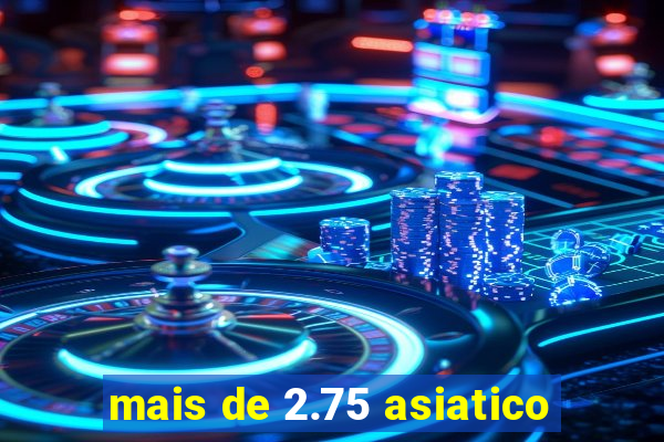 mais de 2.75 asiatico