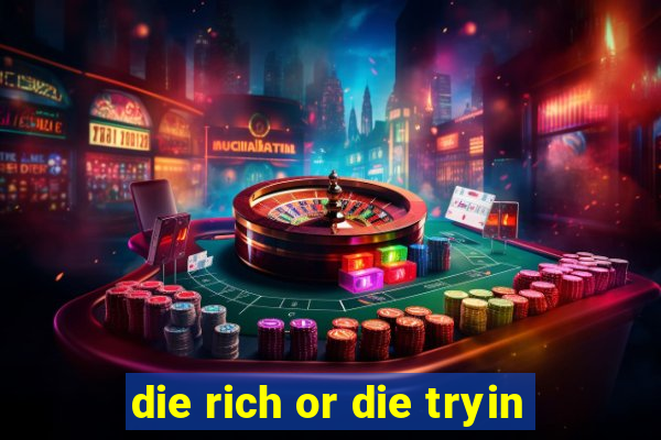 die rich or die tryin