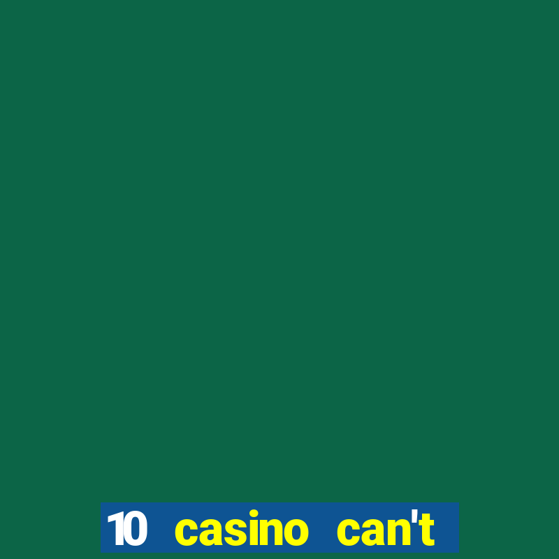 10 casino can't get over