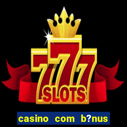 casino com b?nus de cadastro sem deposito