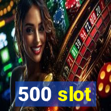 500 slot