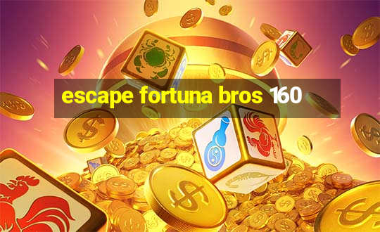 escape fortuna bros 160