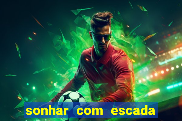 sonhar com escada no jogo do bicho