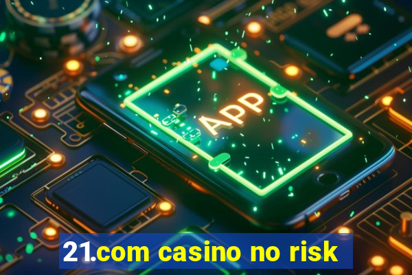 21.com casino no risk