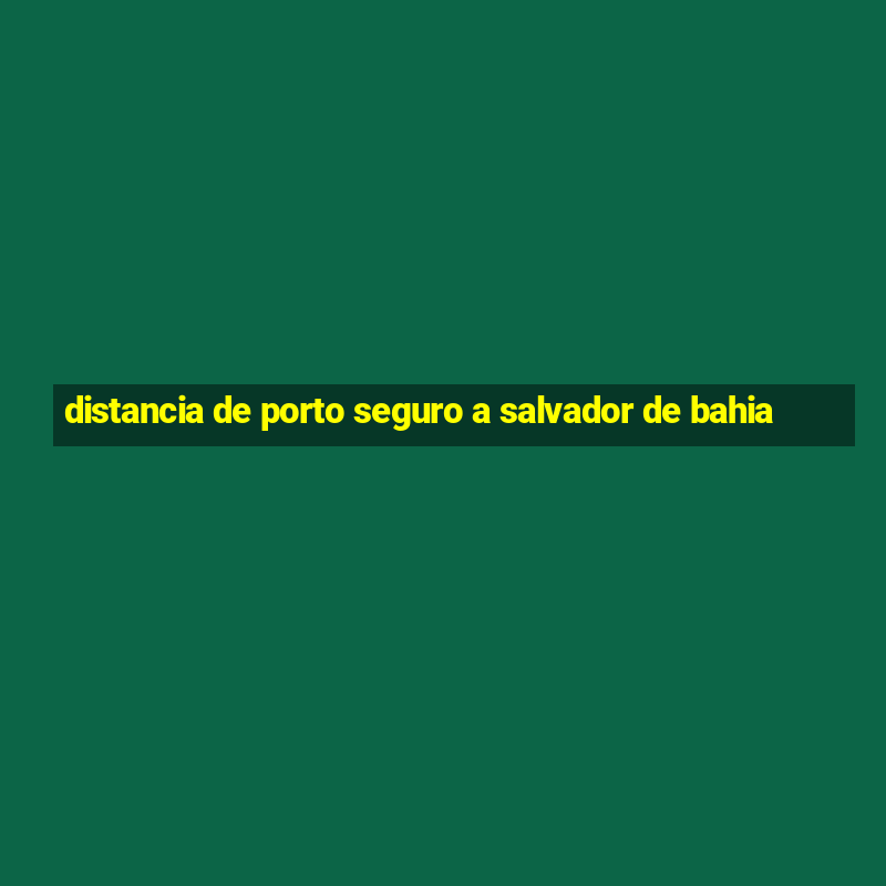 distancia de porto seguro a salvador de bahia