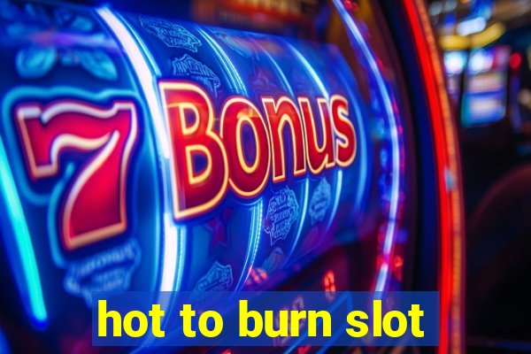 hot to burn slot