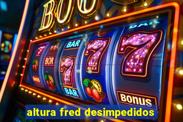 altura fred desimpedidos