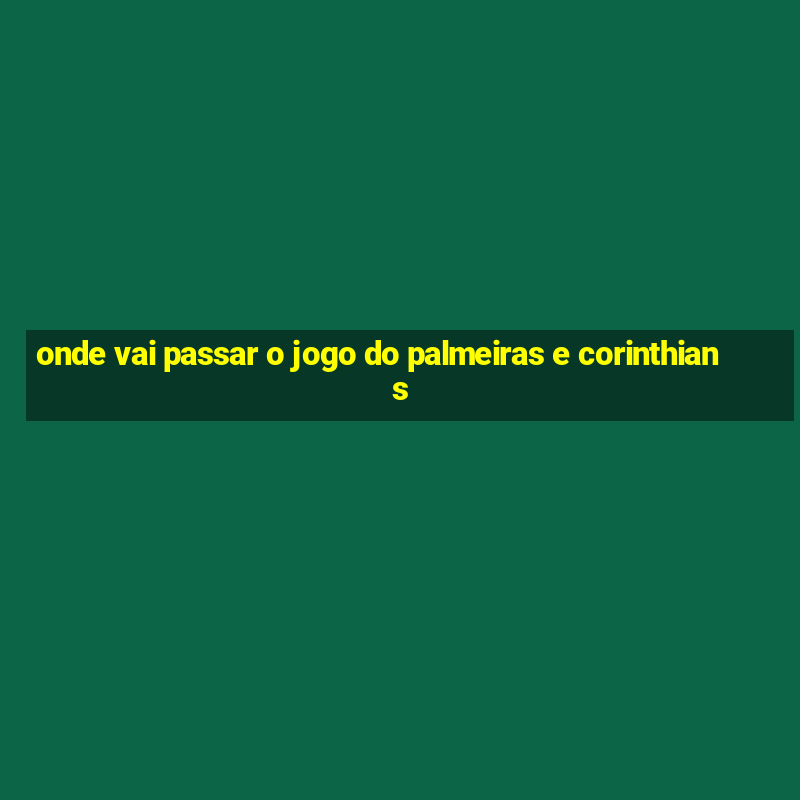 onde vai passar o jogo do palmeiras e corinthians