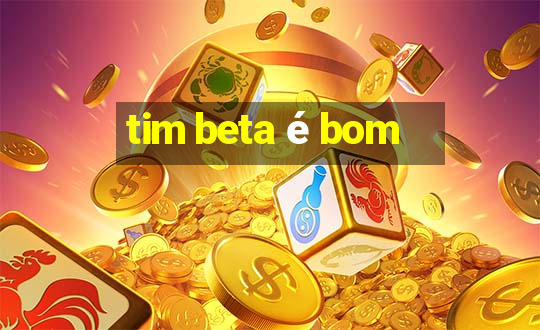 tim beta é bom