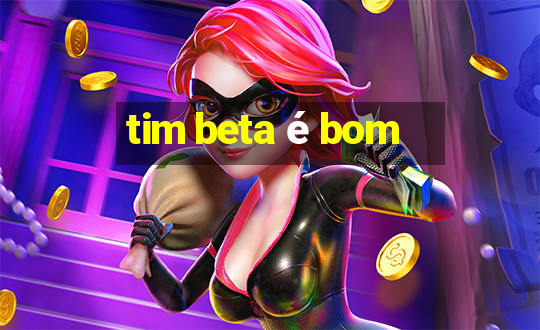 tim beta é bom