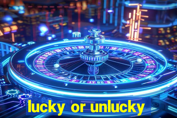 lucky or unlucky