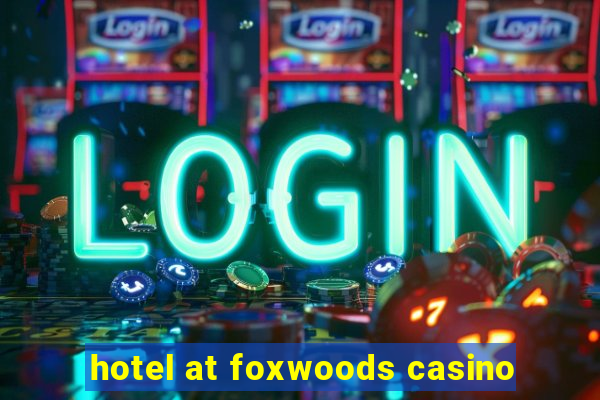 hotel at foxwoods casino