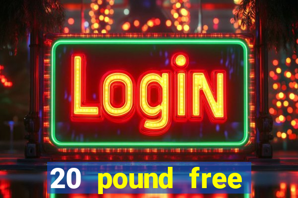 20 pound free casino no deposit