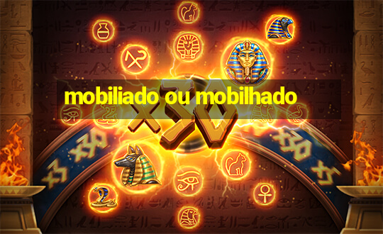 mobiliado ou mobilhado