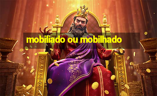 mobiliado ou mobilhado