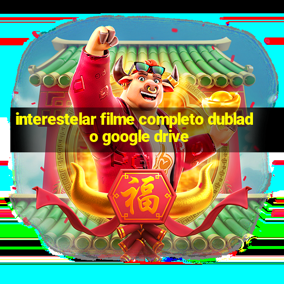 interestelar filme completo dublado google drive