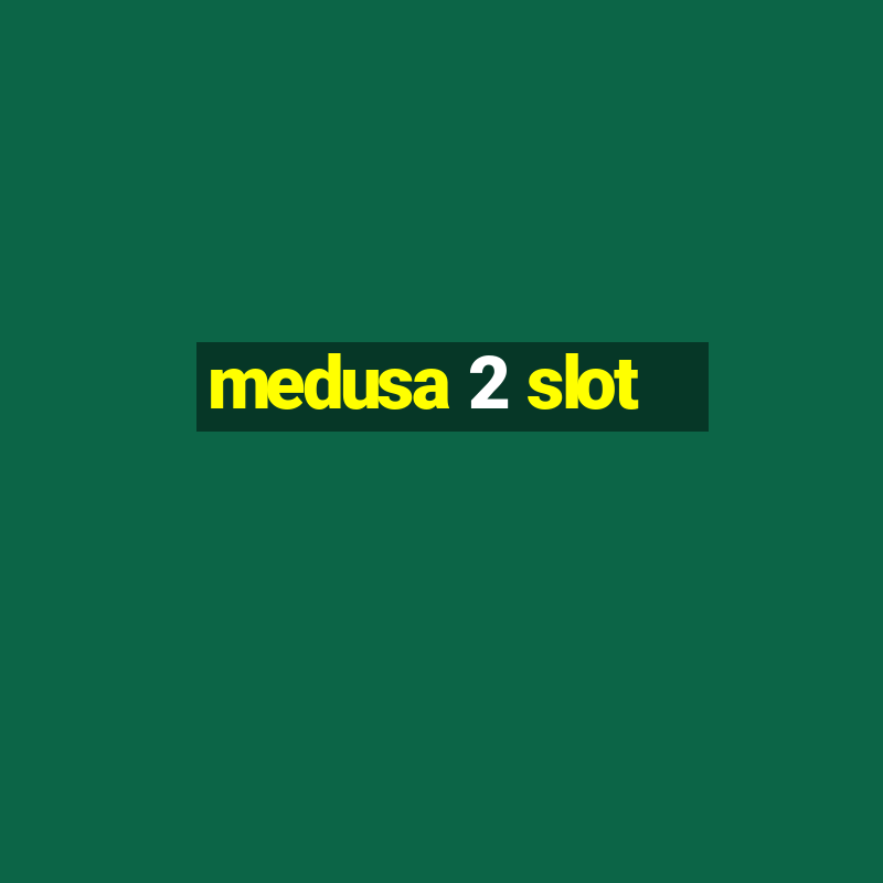 medusa 2 slot