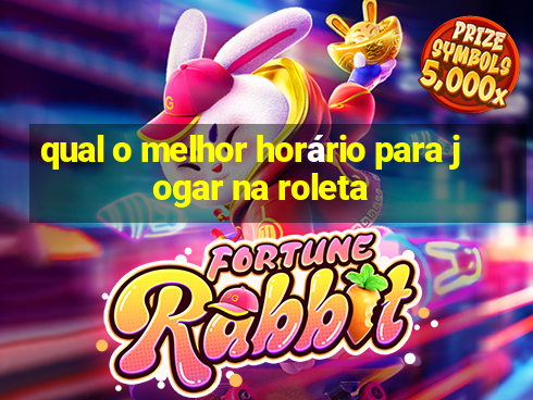 qual o melhor horário para jogar na roleta