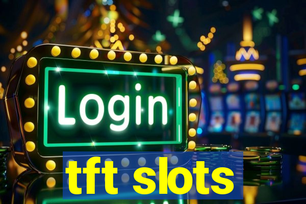 tft slots