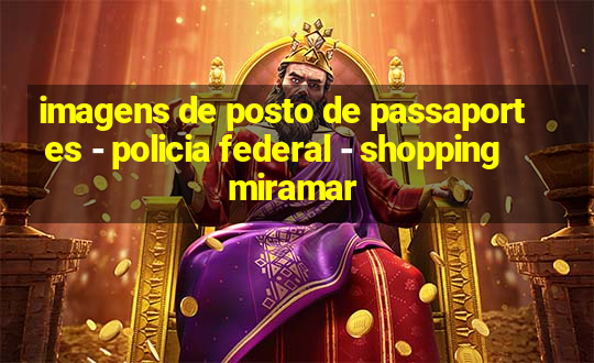 imagens de posto de passaportes - policia federal - shopping miramar