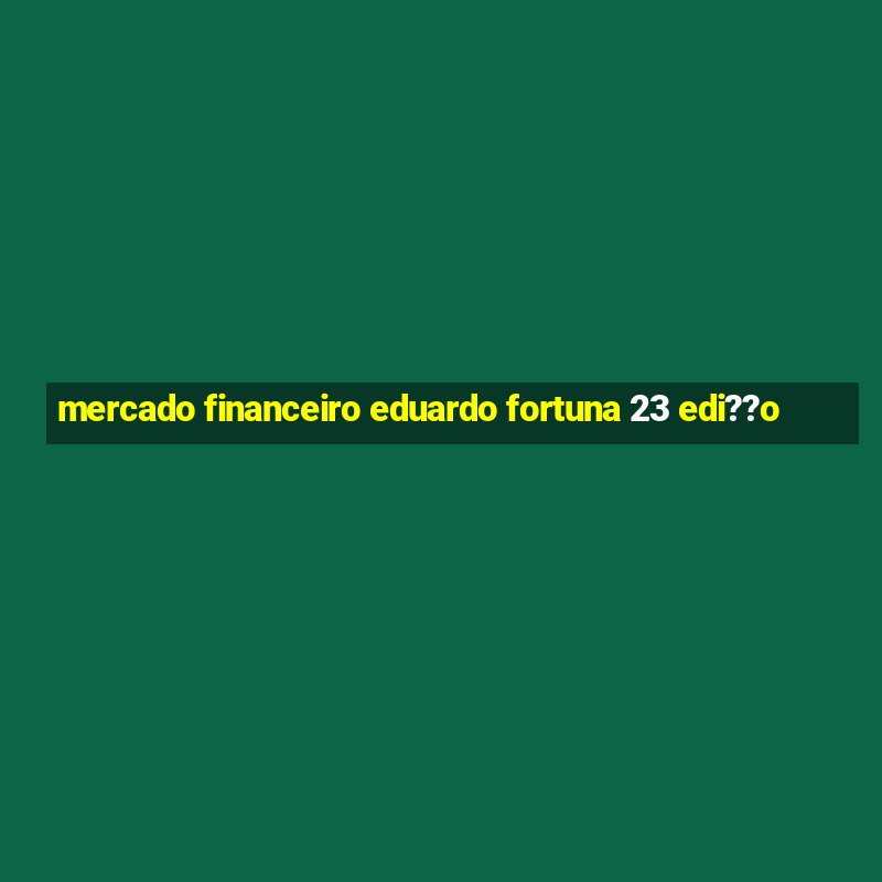 mercado financeiro eduardo fortuna 23 edi??o