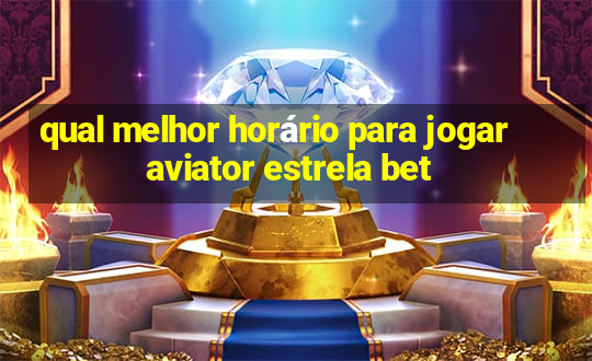 qual melhor horário para jogar aviator estrela bet