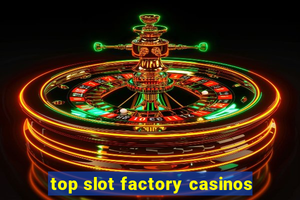 top slot factory casinos