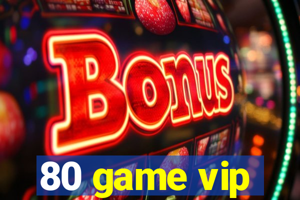 80 game vip