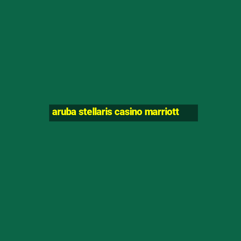 aruba stellaris casino marriott