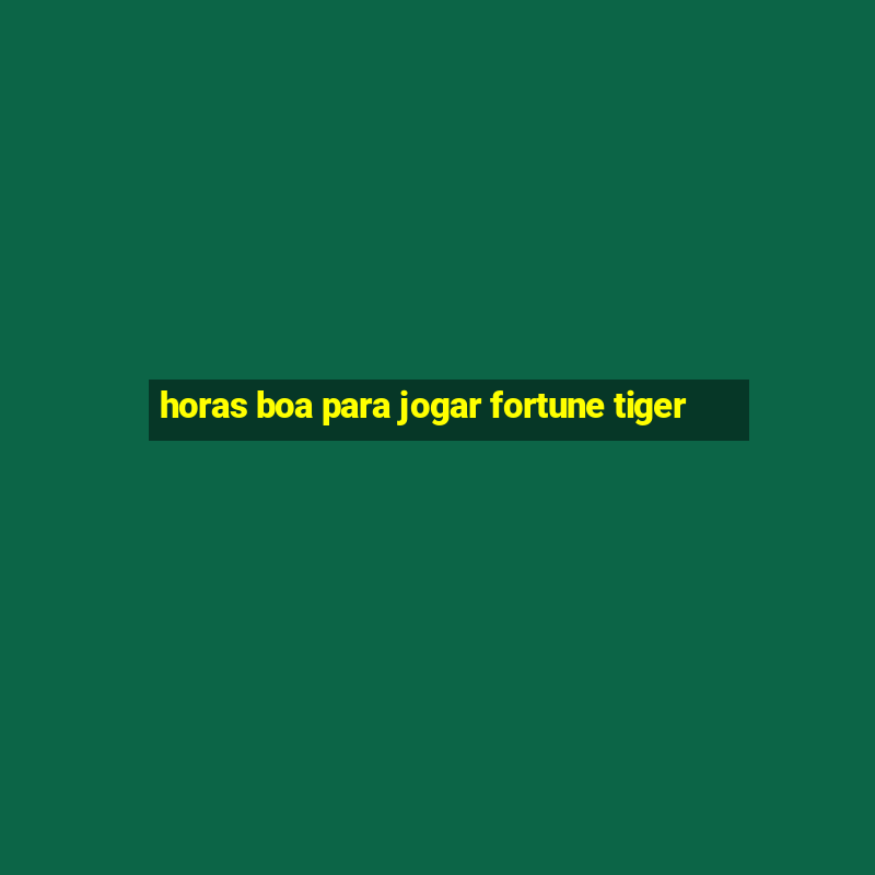 horas boa para jogar fortune tiger