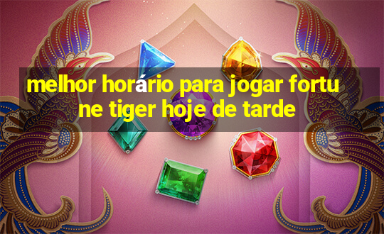 melhor horário para jogar fortune tiger hoje de tarde