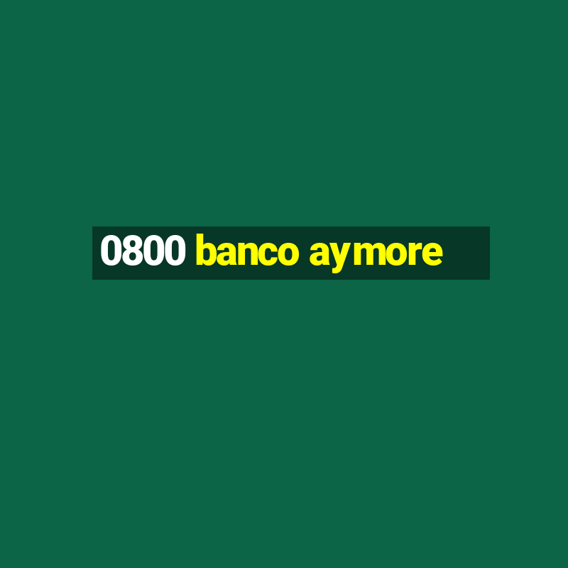 0800 banco aymore