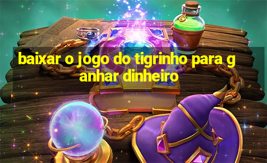 baixar o jogo do tigrinho para ganhar dinheiro