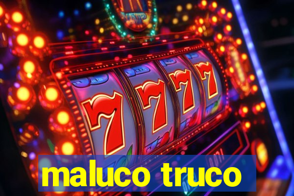 maluco truco