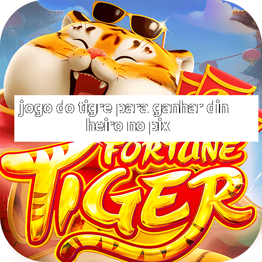 jogo do tigre para ganhar dinheiro no pix