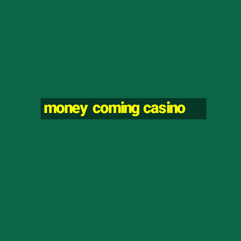 money coming casino