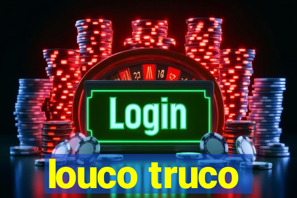 louco truco