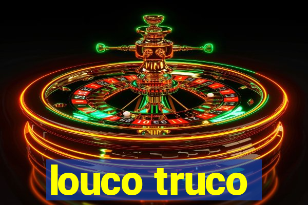 louco truco