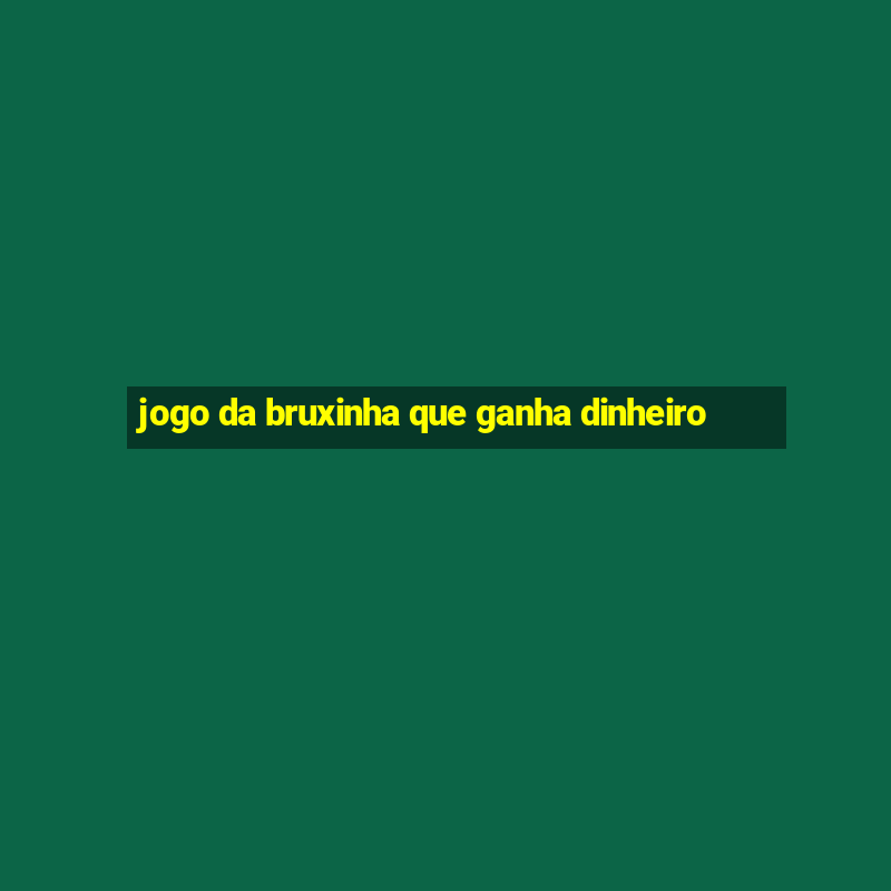 jogo da bruxinha que ganha dinheiro